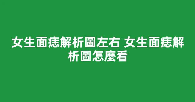 女生面痣解析圖左右 女生面痣解析圖怎麼看